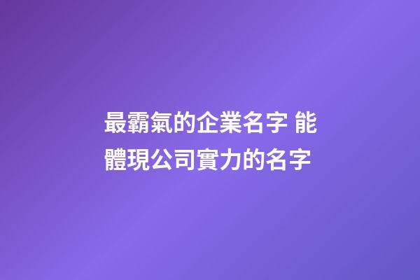 最霸氣的企業名字 能體現公司實力的名字-第1張-公司起名-玄機派